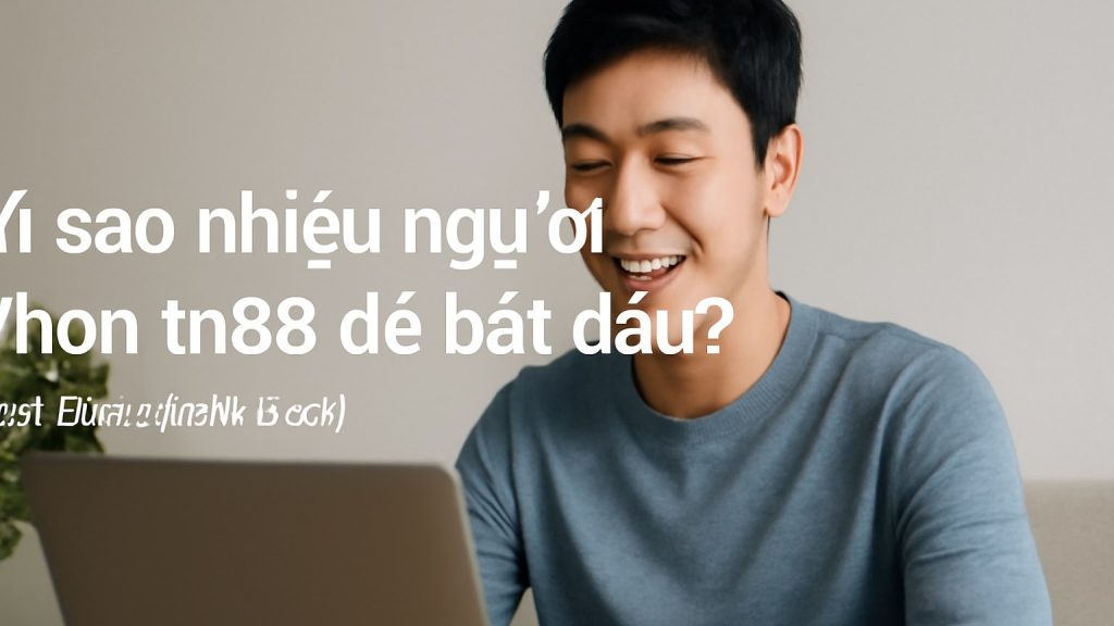 Minh họa: Vì sao nhiều người chọn tn88 để bắt đầu?